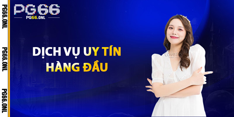 Giới Thiệu PG66 – Nhà Cái Uy Tín, Đẳng Cấp Hàng Đầu Châu Á 2 Dịch Vụ Uy Tín Hàng Đầu